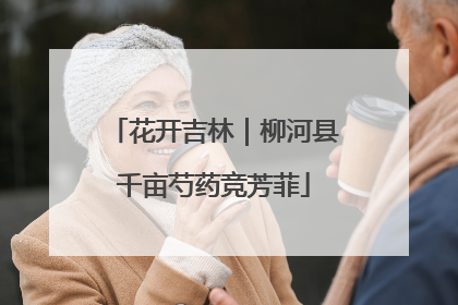 花开吉林｜柳河县千亩芍药竞芳菲