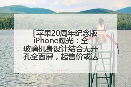 苹果20周年纪念版iPhone曝光：全玻璃机身设计结合无开孔全面屏，起售价或达1.45万人民币