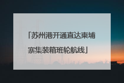 苏州港开通直达柬埔寨集装箱班轮航线