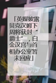 英媒披露贝克汉姆下周将获封“爵士”，白金汉宫与首相办公室暂未回应