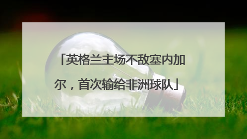 英格兰主场不敌塞内加尔，首次输给非洲球队