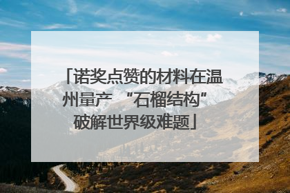 诺奖点赞的材料在温州量产 “石榴结构”破解世界级难题