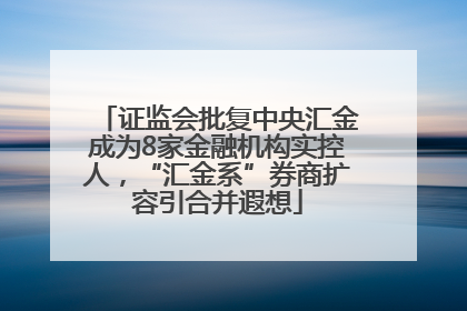 证监会批复中央汇金成为8家金融机构实控人，“汇金系”券商扩容引合并遐想