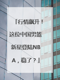 行情飙升！这位中国男篮新星登陆NBA，稳了？