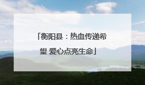 衡阳县：热血传递希望 爱心点亮生命