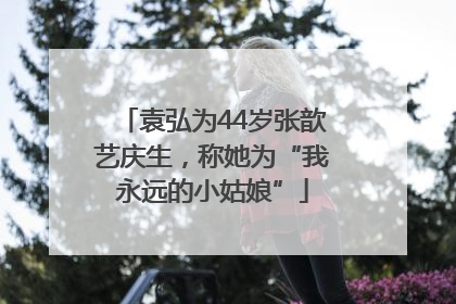 袁弘为44岁张歆艺庆生，称她为“我永远的小姑娘”