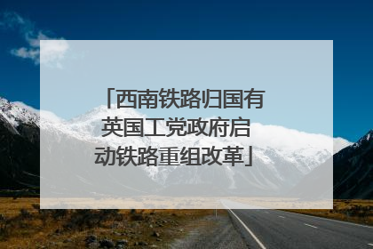 西南铁路归国有 英国工党政府启动铁路重组改革