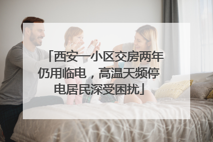 西安一小区交房两年仍用临电，高温天频停电居民深受困扰