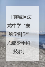 襄城区法龙中学“襄约学科学”点燃少年科技梦
