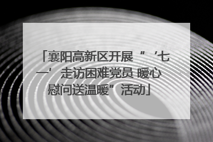 襄阳高新区开展“‘七一’走访困难党员 暖心慰问送温暖”活动