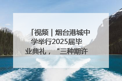 视频｜烟台港城中学举行2025届毕业典礼，“三种期许”照亮青春征途