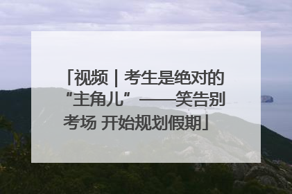 视频｜考生是绝对的“主角儿”——笑告别考场 开始规划假期