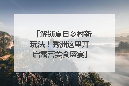 解锁夏日乡村新玩法！秀洲这里开启露营美食盛宴
