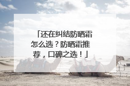 还在纠结防晒霜怎么选？防晒霜推荐，口碑之选！