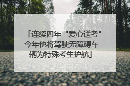 连续四年“爱心送考” 今年他将驾驶无障碍车辆为特殊考生护航