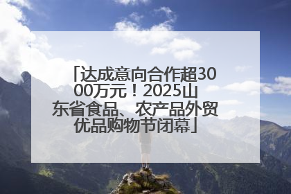 达成意向合作超3000万元！2025山东省食品、农产品外贸优品购物节闭幕
