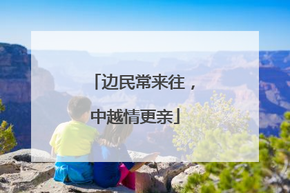边民常来往，中越情更亲