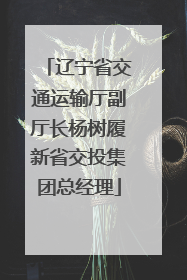 辽宁省交通运输厅副厅长杨树履新省交投集团总经理