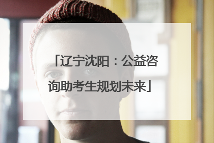 辽宁沈阳：公益咨询助考生规划未来