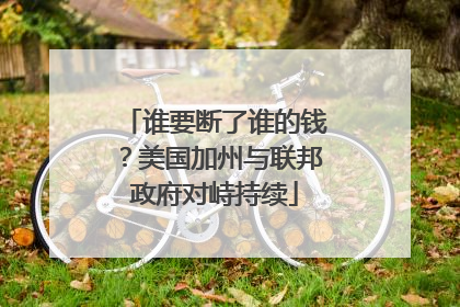 谁要断了谁的钱？美国加州与联邦政府对峙持续