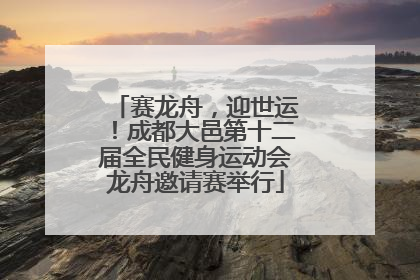 赛龙舟，迎世运！成都大邑第十二届全民健身运动会龙舟邀请赛举行