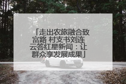 走出农旅融合致富路 村支书刘连云答红星新闻：让群众享发展成果
