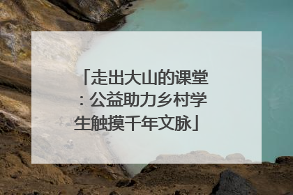 走出大山的课堂：公益助力乡村学生触摸千年文脉