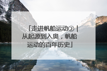 走进帆船运动②｜从起源到入奥，帆船运动的百年历史