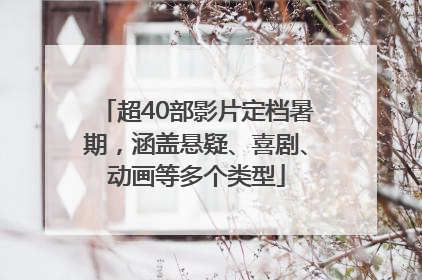 超40部影片定档暑期，涵盖悬疑、喜剧、动画等多个类型