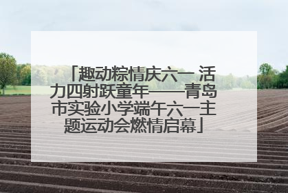 趣动粽情庆六一 活力四射跃童年——青岛市实验小学端午六一主题运动会燃情启幕