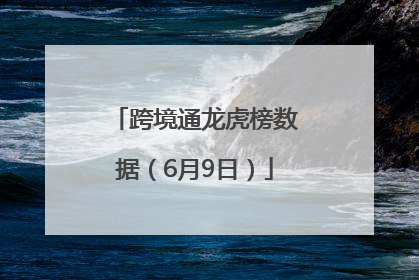 跨境通龙虎榜数据（6月9日）