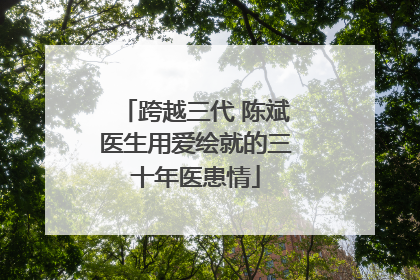 跨越三代 陈斌医生用爱绘就的三十年医患情