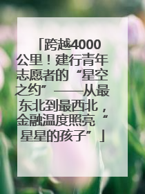 跨越4000公里！建行青年志愿者的“星空之约”——从最东北到最西北，金融温度照亮“星星的孩子”