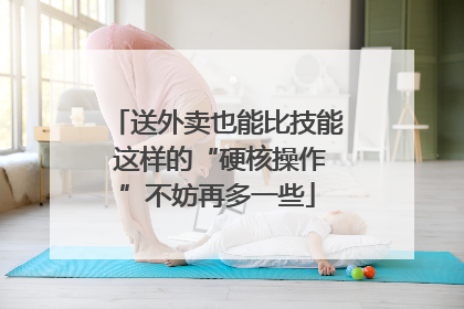 送外卖也能比技能 这样的“硬核操作”不妨再多一些