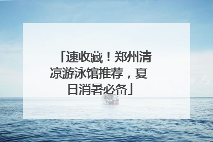 速收藏！郑州清凉游泳馆推荐，夏日消暑必备