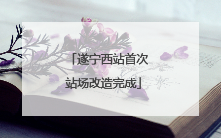 遂宁西站首次站场改造完成