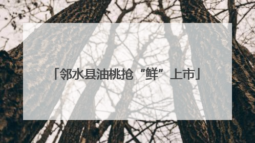 邻水县油桃抢“鲜”上市