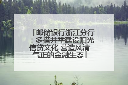 邮储银行浙江分行：多措并举建设阳光信贷文化 营造风清气正的金融生态