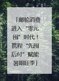 邮轮消费进入“零元囤”时代！携程“先囤后付”赋能暑期旺季