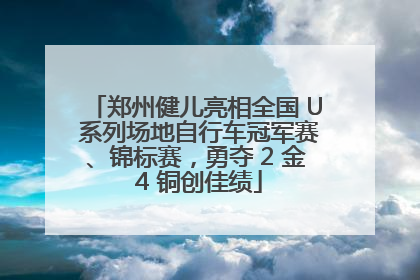 郑州健儿亮相全国 U 系列场地自行车冠军赛、锦标赛，勇夺 2 金 4 铜创佳绩