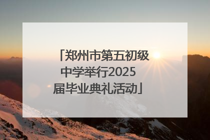 郑州市第五初级中学举行2025届毕业典礼活动