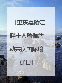 重庆嘉陵江畔千人瑜伽活动共庆国际瑜伽日