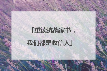 重读抗战家书，我们都是收信人