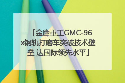 金鹰重工GMC-96x钢轨打磨车突破技术壁垒 达国际领先水平