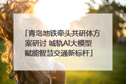 青岛地铁牵头共研体方案研讨 城轨AI大模型赋能智慧交通新标杆