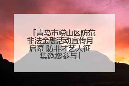 青岛市崂山区防范非法金融活动宣传月启幕 防非才艺大征集邀您参与