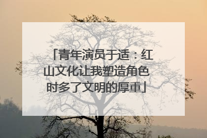 青年演员于适：红山文化让我塑造角色时多了文明的厚重