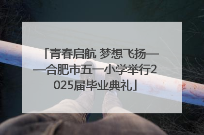 青春启航 梦想飞扬——合肥市五一小学举行2025届毕业典礼
