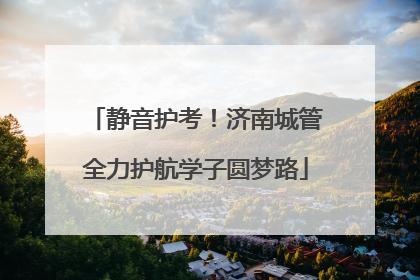 静音护考！济南城管全力护航学子圆梦路
