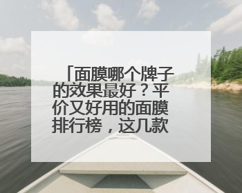 面膜哪个牌子的效果最好？平价又好用的面膜排行榜，这几款别错过